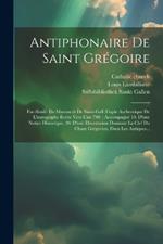 Antiphonaire De Saint Grégoire: Fac-simile Du Manuscrit De Saint-gall (copie Authentique De L'autographe Écrite Vers L'an 790): Accompagné 10. D'une Notice Historique, 20. D'une Dissertation Donnant La Clef Du Chant Grégorien, Dans Les Antiques...