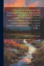 Catalogue Raisonné Des Tableaux, Diamans, Bagues De Toute Espèce, Bijoux Et Autres Effets Provenant De La Succession De Feu Monsieur Charles Godefroy... Cette Vente Commencera ... 22 Avril 1748 ......