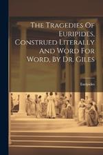 The Tragedies Of Euripides, Construed Literally And Word For Word, By Dr. Giles