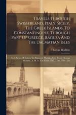 Travels Through Swisserland, Italy, Sicily, The Greek Islands, To Constantinople, Through Part Of Greece, Ragusa And The Dalmatian Isles: In A Series Of Letters To Pennoyre Watkins, Esq. From Thomas Watkins, A. M. In The Years 1787, 1788, 1789: [in