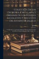 Colección De Los Decretos, Circulares Y Ordenes De Los Poderes Legislativo Y Ejecutivo Del Estado De Jalisco: Comprende La Legislación Del Estado Desde 14 De Setiembre De 1823, Á 16 De Octubre De 1860, Volume 12...