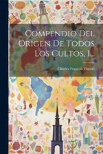 Compendio Del Origen De Todos Los Cultos, 1...