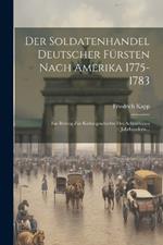 Der Soldatenhandel Deutscher Fürsten Nach Amerika 1775-1783: Ein Beitrag Zur Kulturgeschichte Des Achtzehnten Jahrhunderts...