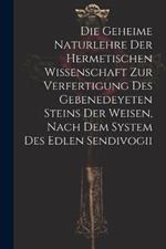 Die geheime Naturlehre der hermetischen Wissenschaft zur Verfertigung des gebenedeyeten Steins der Weisen, nach dem System des edlen Sendivogii