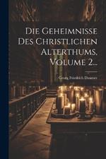 Die Geheimnisse Des Christlichen Alterthums, Volume 2...