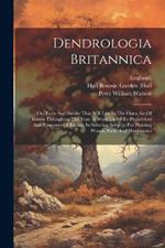 Dendrologia Britannica: Or, Trees And Shrubs That Will Live In The Open Air Of Britain Throughout The Year. A Work Useful To Proprietors And Possessors Of Estates, In Selecting Subjects For Planting Woods, Parks And Shrubberies