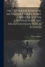 Die Göttliche Komödie, Metrische Uebers. Nebst Beigedruckten Originaltexte Mit Erläuterungen Von A. Kopisch