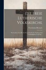 Die Freie Lutherische Volkskirche: Der Lutherischen Kirche Deutschlands Zur Prüfung Und Verständigung Vorgelegt...