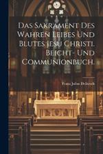 Das Sakrament des wahren Leibes und Blutes Jesu Christi. Beicht- und Communionbuch.