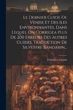 Le Dernier Guide De Venise Et Des Iles Environnantes, Dans Lequel On Corrigea Plus De 200 Erreurs Des Autres Guides. Traduction De Silvestre Bandarin...