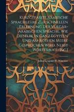 Kurzgefasste Arabische Sprachlehre Zur Schnellen Erlernung Der Vulgär-arabischen Sprache, Wie Dieselbe In Ganz Egypten Und Am Rothen Meere Gesprochen Wird, Nebst Wörterbuch [&c.]