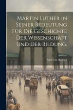 Martin Luther in seiner Bedeutung für die Geschichte der Wissenschaft und der Bildung.