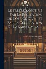 Le Prêtre Sanctifié Par La Récitation De L'office Divin Et Par La Célébration De La Sainte Messe...