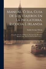 Manual, Ó Sea, Guia De Los Viajeros En La Inglaterra, Escocia É Irlanda: Geografia, Historia, Y Fabricas, Descripciones, Resumen Historico, Etc., Para Uso De Los Americanos...