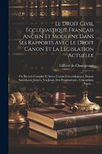 Le Droit Civil Ecclésiastique Français Ancien Et Moderne Dans Ses Rapports Avec Le Droit Canon Et La Legislation Actuelle: Ou Recueil Complet Et Selon L'ordre Chronologique, Depuis Saint-louis Jusqu'a Nos Jours, Des Pragmatiques, Concordats, Louis, ...