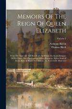 Memoirs Of The Reign Of Queen Elizabeth: From The Year 1581 Till Her Death. In Which The Secret Intrigues Of Her Court, And The Conduct Of Her Favourite, Robert Earl Of Essex, Both At Home And Abroad, Are Particularly Illustrated; Volume 2