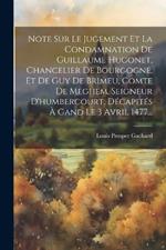 Note Sur Le Jugement Et La Condamnation De Guillaume Hugonet, Chancelier De Bourgogne, Et De Guy De Brimeu, Comte De Meghem, Seigneur D'humbercourt, Décapités À Gand Le 3 Avril 1477...