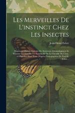 Les Merveilles De L'instinct Chez Les Insectes: Morceaux Choisis, Extraits Des Souvenirs Entomologiques Et Histoires Inédites Du Ver Luisant Et De La Chenille Du Chou. 16 Planches Hors Texte D'après Photographies De Paul H. Fabre...