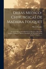 Obras Medico-chirurgicas De Madama Fouquet: Economia De La Salud Del Cuerpo Humano, Ahorro De Medicos, Cirujanos Y Botica: Prontuario De Secretos Caseros, Faciles Y Seguros ......