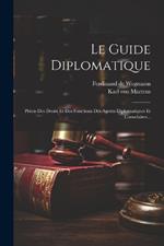 Le Guide Diplomatique: Précis Des Droits Et Des Fonctions Des Agents Diplomatiques Et Consulaires...