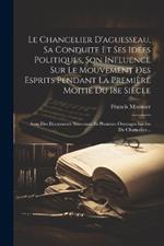 Le Chancelier D'aguesseau, Sa Conduite Et Ses Idées Politiques, Son Influence Sur Le Mouvement Des Esprits Pendant La Première Moitié Du 18e Siècle: Avec Des Documents Nouveaux Et Plusieurs Ouvrages Inédits Du Chancelier...