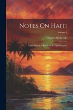 Notes On Haiti: Made During A Residence In That Republic; Volume 1