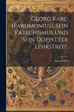 Georg Karg (Parsimonius), sein Katechismus und sein doppelter Lehrstreit.