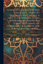 Guide Della Conversation Française - Arabe Ou Dialogues Avec Le Mot A Mot Et La Prononciation Interlinéaires Figurés En Caractères Français, Corrigés Et Augmentés Par J. Honorat Delaporte...