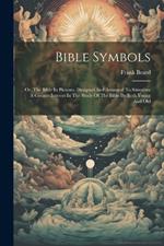 Bible Symbols: Or, The Bible In Pictures, Designed And Arranged To Stimulate A Greater Interest In The Study Of The Bible By Both Young And Old