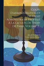 Cours D'administration Et De Droit Administratif Professé À La Faculté De Droit De Paris, Volume 2...