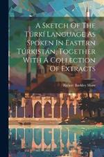 A Sketch Of The Túrkí Language As Spoken In Eastern Túrkistán, Together With A Collection Of Extracts