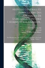 Histoire Générale Et Particulière Des Anomalies De L'organisation Chez L'homme Et Les Animaux...: Des Monstruosités, Des Varietés Et De Conformation Ou Traité De Tératologie, Volume 1...