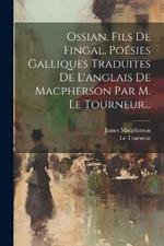 Ossian, Fils De Fingal, Poésies Galliques Traduites De L'anglais De Macpherson Par M. Le Tourneur...