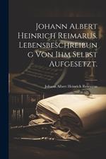 Johann Albert Heinrich Reimarus. Lebensbeschreibung von ihm selbst aufgesetzt.