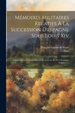 Mémoires Militaires Relatifs À La Succession D'espagne Sous Louis Xiv: Extraits De La Correspondance De La Cour Et Des Généraux, Volume 7...