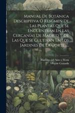 Manual De Botánica Descriptiva Ó Resúmen De Las Plantas Que Se Encuentran En Las Cercanías De Madrid Y De Las Que Se Cultivan En Los Jardines De La Corte......