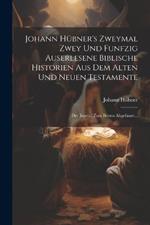 Johann Hübner's Zweymal Zwey Und Funfzig Auserlesene Biblische Historien Aus Dem Alten Und Neuen Testamente: Der Jugend Zum Besten Abgefasset...