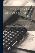Income Tax Law and Accounting, 1918: Being a Practical Application of the Provisions of the Federal Income Tax Act of September 8, 1916, As Amended; the War Income Tax and the War Excess Profits Tax Laws of October 3, 1917; and Containing the Corporation