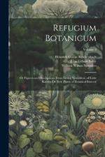 Refugium Botanicum: Or Figures and Descriptions From Living Specimens, of Little Known Or New Plants of Botanical Interest; Volume 3