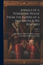 Annals of a Yorkshire House From the Papers of a Macaroni & His Kindred; Volume 1