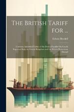 The British Tariff for ...: Contains Amended Tables of the Duties Payable On Goods Imported Into the United Kingdom and the British Possessions Abroad