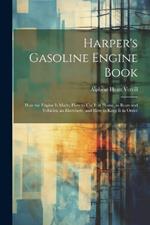 Harper's Gasoline Engine Book: How the Engine Is Made, How to Use It at Home, in Boats and Vehicles, an Elsewhere, and How to Keep It in Order