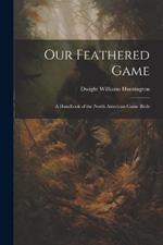 Our Feathered Game: A Handbook of the North American Game Birds