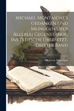 Michael Montaigne's Gedanken und Meinugen über allerlei Gegenstände, ins Teutsche übersetzt, Dritter Band