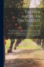 The New American Orchardist: Or, an Account of the Most Valuable Varieties of Fruit, of All Climates, Adapted to Cultivation in the United States, With Their History, Modes of Culture, Management, Uses, &c., and the Culture of Silk. With an Appendix On Ve