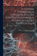 Le Système Lymphatique Considéré Sous Les Rapports Anatomique, Physiologique Et Pathologique