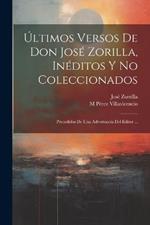 Últimos Versos De Don José Zorilla, Inéditos Y No Coleccionados: Precedidos De Una Advertencia Del Editor ...