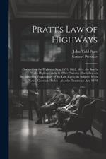 Pratt's Law of Highways: Comprising the Highway Acts, 1835, 1862, 1864, the South Wales Highway Acts, & Other Statutes: Including an Introduction Explanatory of the Law Upon the Subject, With Notes, Cases and Index: Also the Tramways Act, 1870