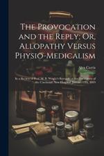 The Provocation and the Reply; Or, Allopathy Versus Physio-Medicalism: In a Review of Prof. M. B. Wright's Remarks at the Dedication of the Cincinnati New Hospital, January 8Th, 1869