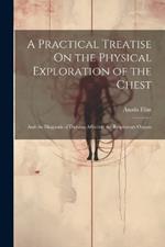 A Practical Treatise On the Physical Exploration of the Chest: And the Diagnosis of Diseases Affecting the Respiratory Organs